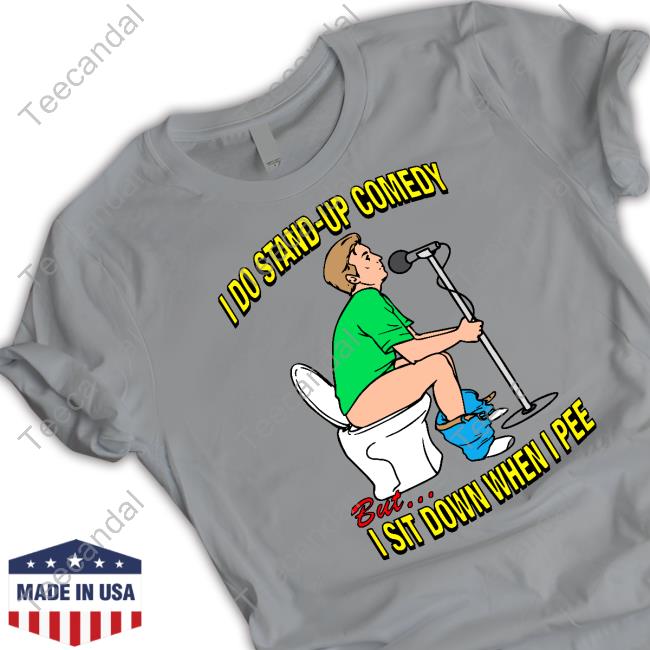 I Do Stand-Up Comedy But I Sit Down When I Pee T Shirts Shirts That Go Hard Store