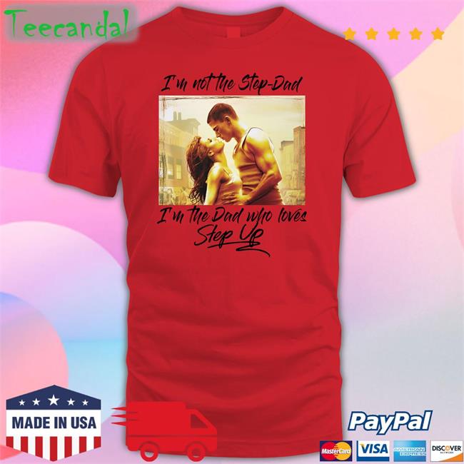 I'm Not The Step-Dad I'm The Dad Who Loves Step Up Tee Shirt