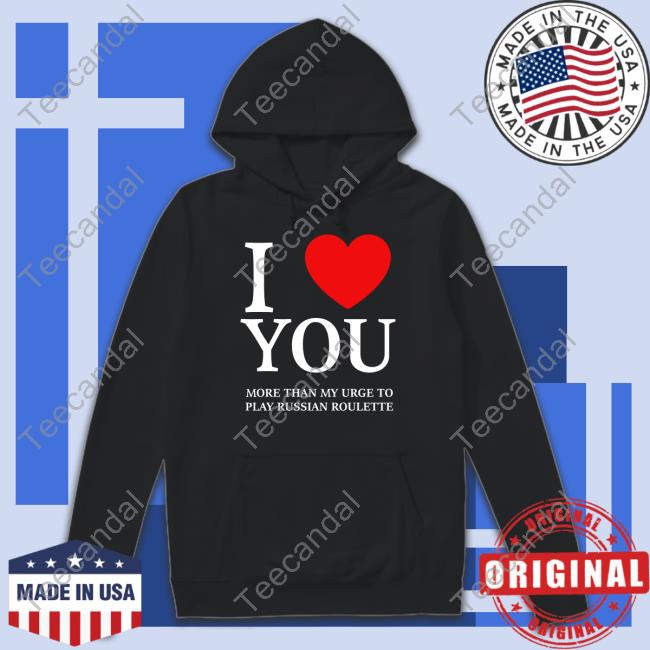 Hvyapprl I Love You More Than My Urge To Play Russian Roulette Tee