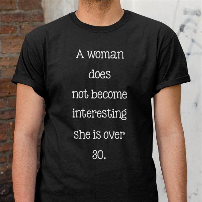 A Woman Does Not Become Interesting Until She Is Over 30 T Shirt