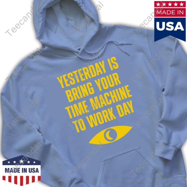 Topatoco Merch Yesterday Is Bring Your Time Machine To Work Day Tee Shirts Yesterday Is Bring Your Time Machine To Work Day Tee Shirt