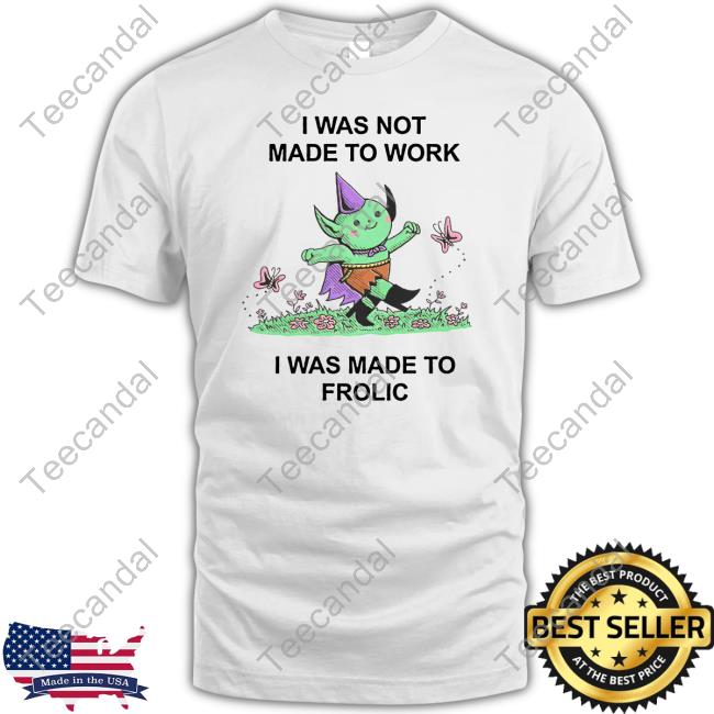 Wizard Of Barge I Was Not Made To Work I Was Made To Frolic Shirt