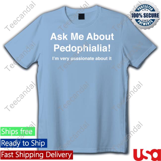 Ask Me About Pedophilia It's Very Passionate About It Funny T Shirt