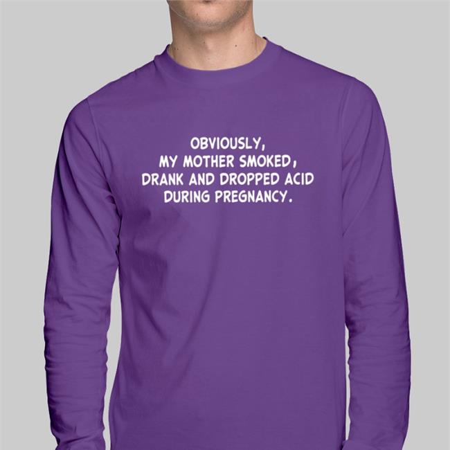 Obviously My Mother Smoked Drank And Dropped Acid During Pregnancy Sweatshirt