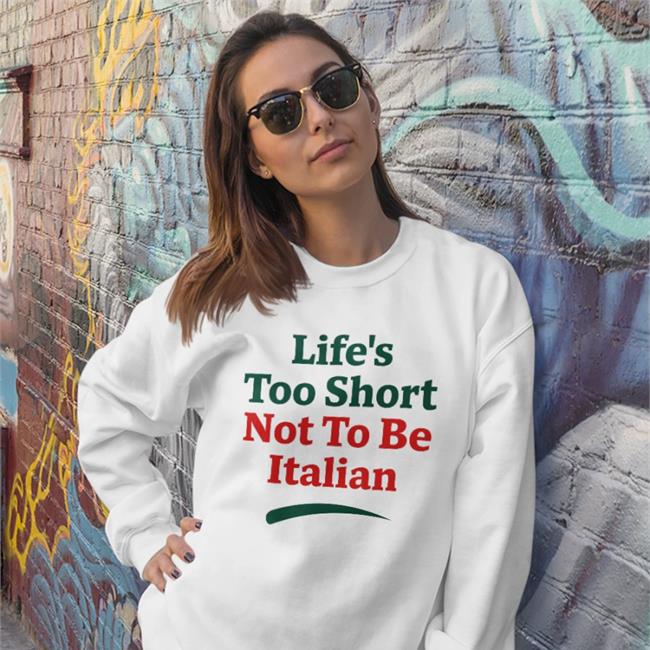 Shirts That Go Hard Life's Too Short Not To Be Italian Shirt