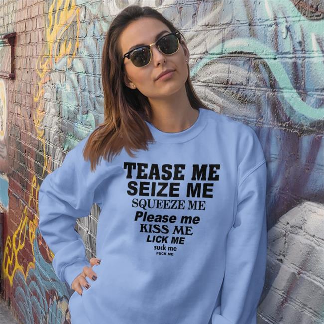 Shirts That Go Hard Tease Me Seize Me Squeeze Me Please Me Kiss Me Lick Me Shirt White