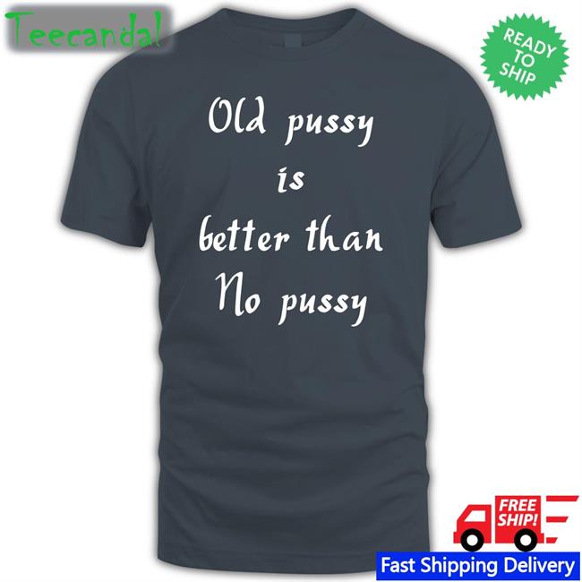 Old Pussy Is Better Than No Pussy Sweatshirt