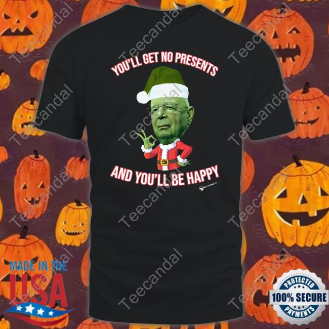 You'll Get No Christmas Presents And You'll Be Happy Shirts