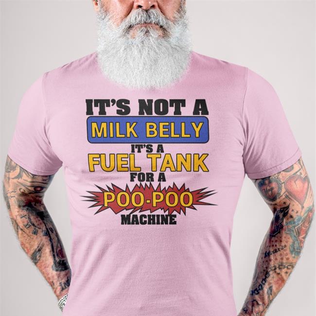 It's Not A Milk Belly It's A Fuel Tank For A Poo-Poo Machine Shirts
