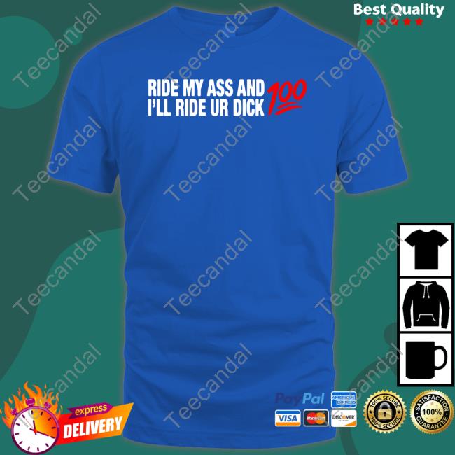 Ride My Ass And I'll Ride Ur Dick 100 Shirt Shirts That Go Hard