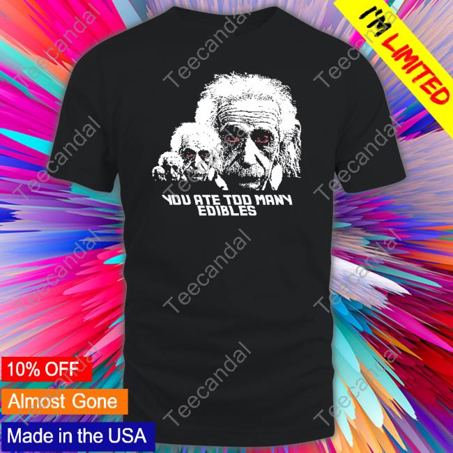 Shirts That Go Hard You Ate Too Many Edibles Shirt, T Shirt, Hoodie, Sweater, Long Sleeve T-Shirt And Tank Top