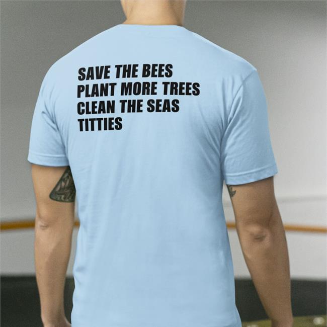 Save The Bees Plant More Trees Clean The Seas Titties T Shirt