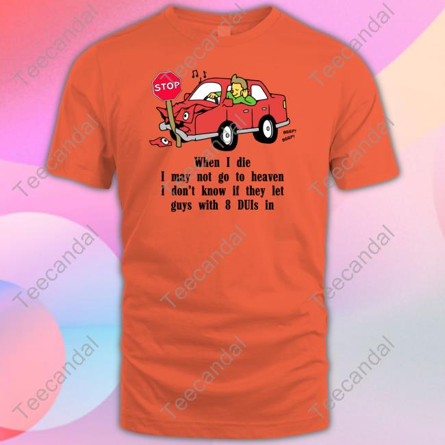 When I Die I May Not Go To Heaven I Don't Know If They Let Guys With 8 Duis In Sweatshirt Thegoodshirts When I Die I May Not Go To Heaven I Don't Know If They Let Guys With 8 Duis In Sweatshirt