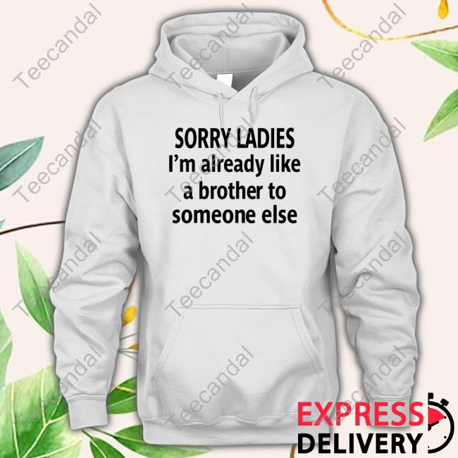 Official Shirts That Go Hard Sorry Ladies I'm Already Like A Brother To Someone Else Sweatshirt