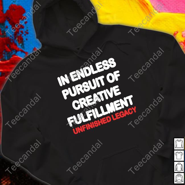 Unfinishedlegacy Store In Endless Pursuit Of Creative Fulfillment Tee Shirt