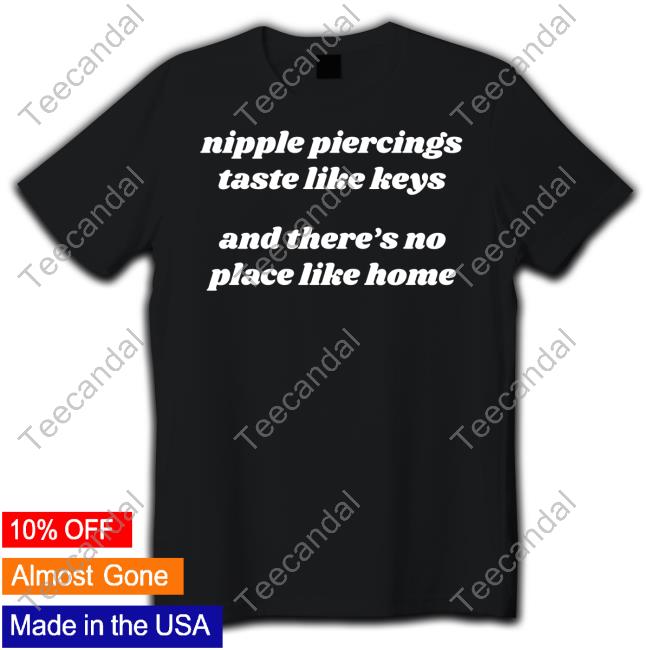 Nipple Piercings Taste Like Keys And There's No Place Like Home Shirts