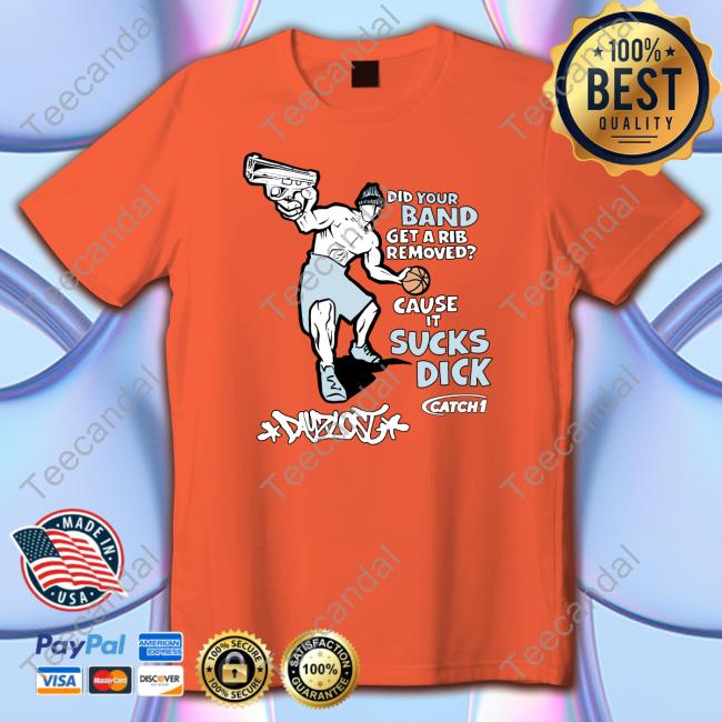 Did Your Band Get A Rib Remove Cause It Sucks Dick T Shirt