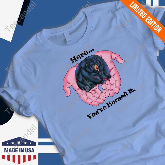 Here You're Earned It Bear T Shirts Here You're Earned It Bear Shirts