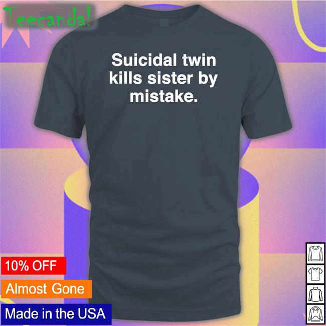 Shirtsthatgohard Shop Suicidal Twin Kills Sister By Mistake T Shirt