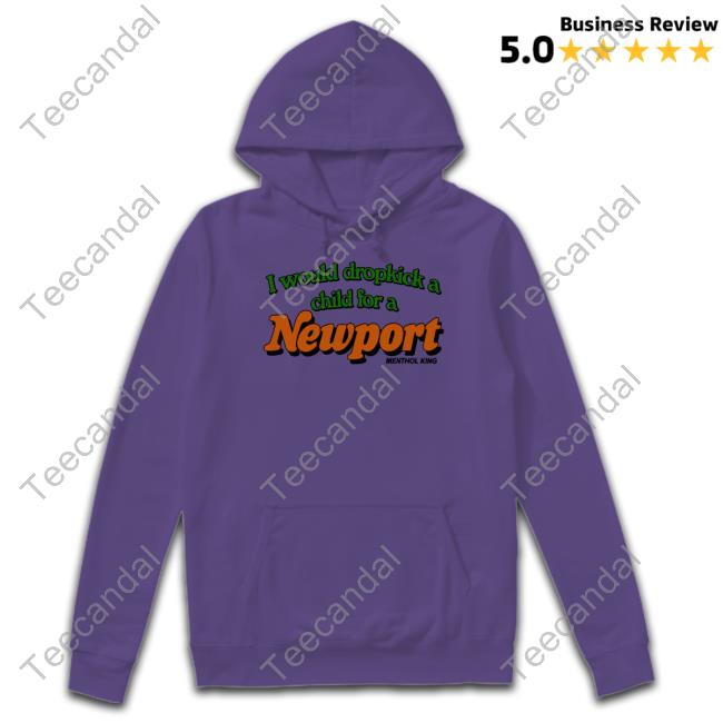 I Would Dropkick A Child For A Newport Menthol King Hoodie Cryingintheclub69 I Would Dropkick A Child For A Newport Menthol King T-Shirt