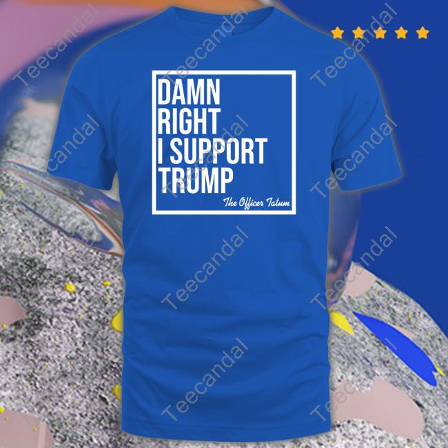 Damn Right I Support Trump The Officer Tatum T-Shirt, Hoodie, Tank Top, Sweater And Long Sleeve T-Shirt