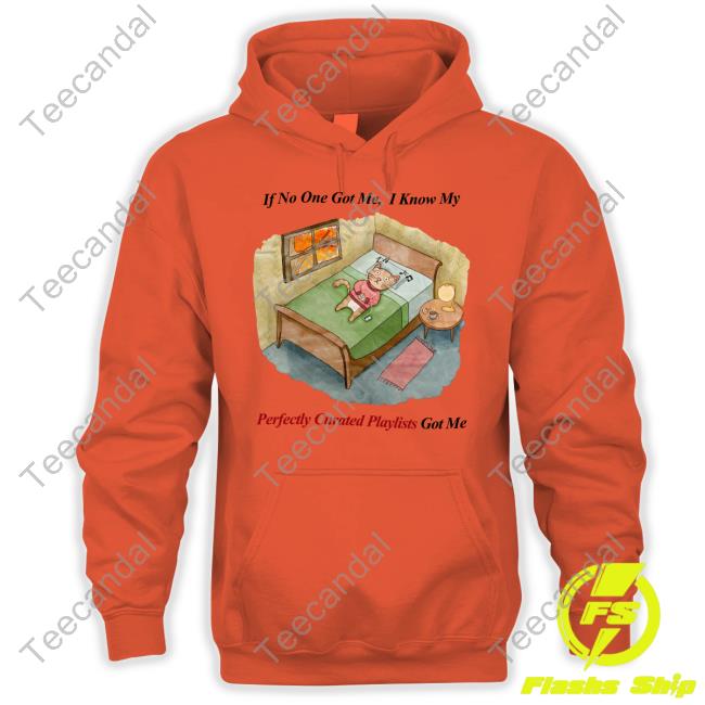 If No One Got Me I Know My Perfectly Curated Playlists Got Me Funny T Shirt JustinsShirtStore If No One Got Me I Know My Perfectly Curated Playlists Got Me Tee JustinsShirtStore