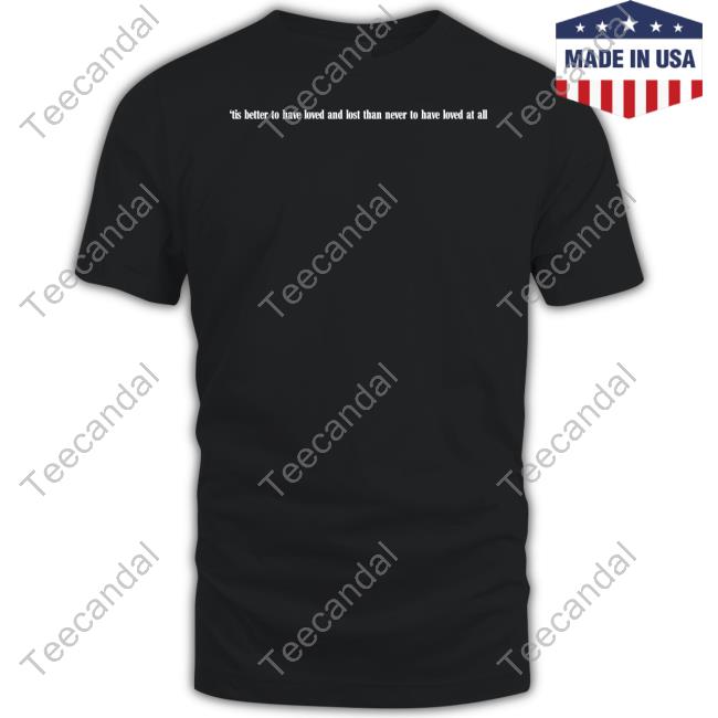 Tis Better To Have Loved And Lost Than Never To Have Loved At All Skull Tee Shirt