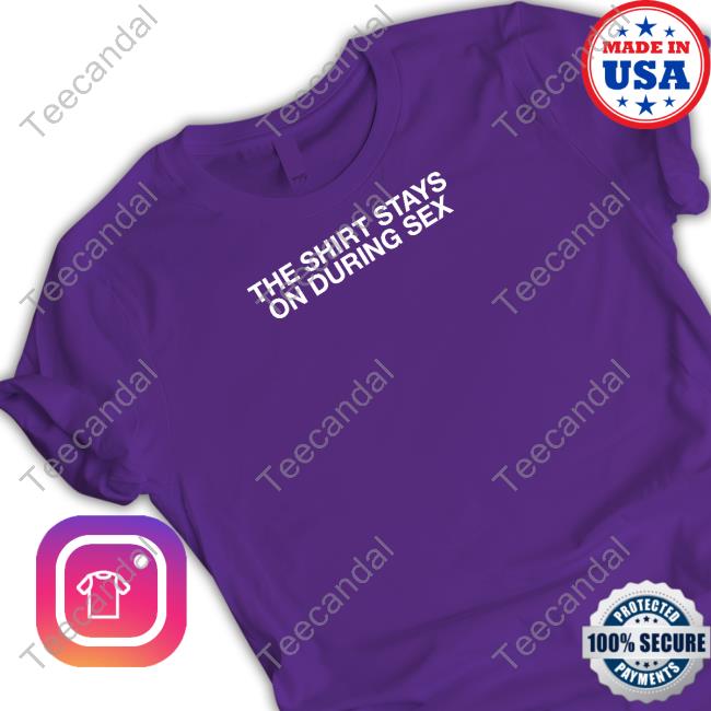 Official The Shirt Stays On During Sex T-Shirt Shithead Steve Store