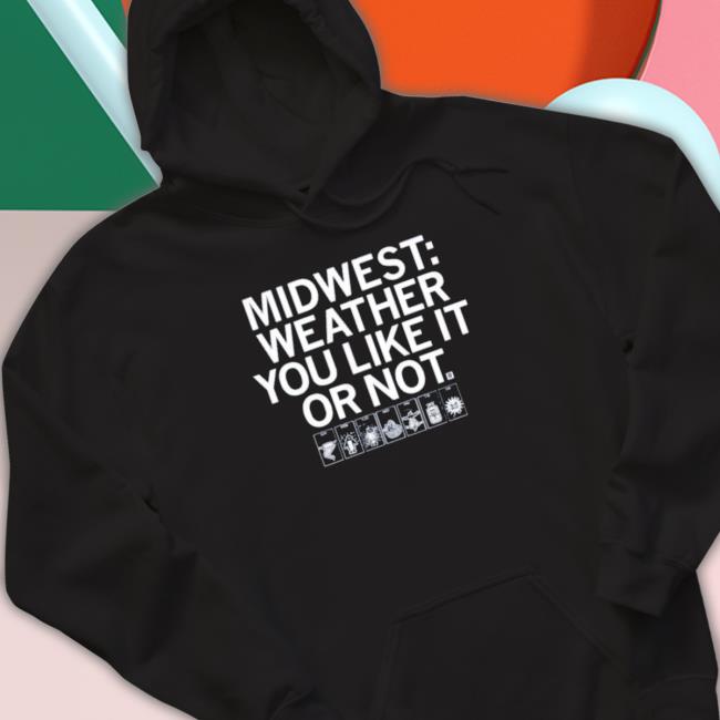 The Midwest Weather You Like It Or Not Shirt The Midwest Weather You Like It Or Not Crewneck Sweatshirt