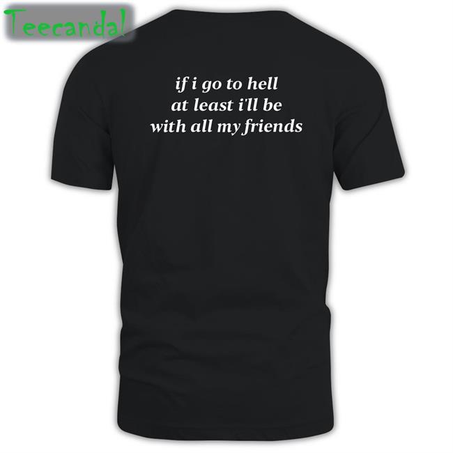 Shirts That Go Hard If I Go To Hell At Least I’Ll Be With All My Friends Sweatshirt