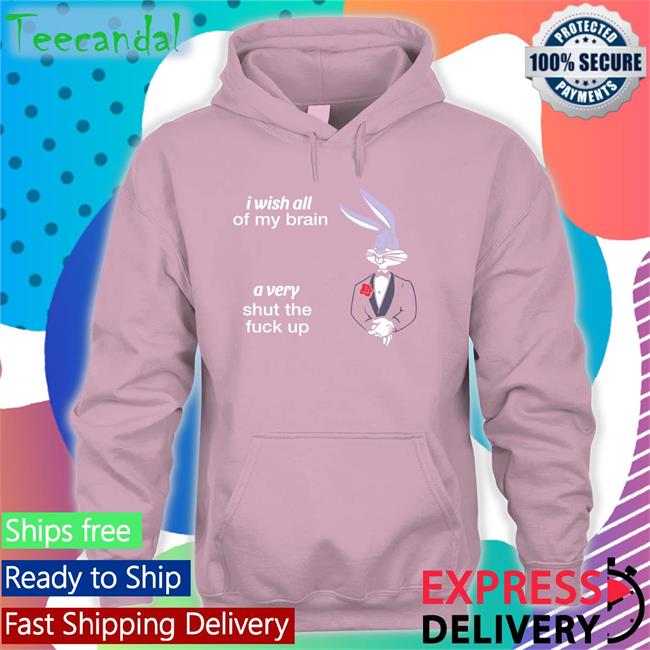 I Wish All Of My Brain A Very Shut The Fuck Up Tee I Wish All Of My Brain A Very Shut The Fuck Up Hoodie