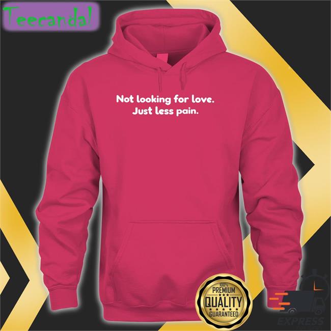 Shirts That Go Hard Not Looking For Love Just Less Pain Tee
