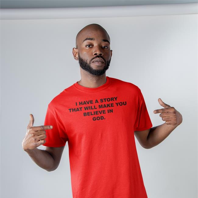 I Have A Story That Will Make You Believe In God T Shirt The Good Shirts Store