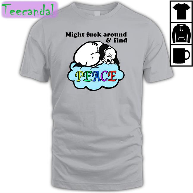 Shirts That Go Hard Might Fuck Around And Find Peace Tee