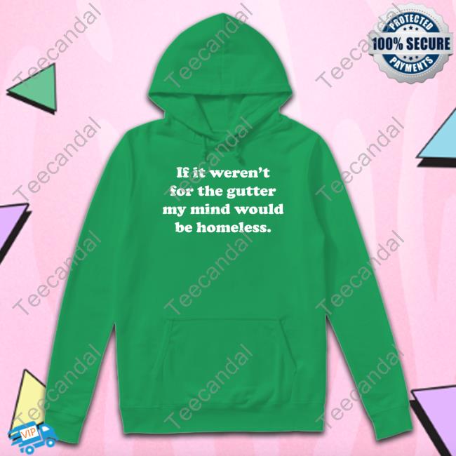 If It Weren't For The Gutter My Mind Would Be Homeless Long Sleeve Tee Shirt Msashhole If It Weren't For The Gutter My Mind Would Be Homeless Long Sleeve Tee Shirt
