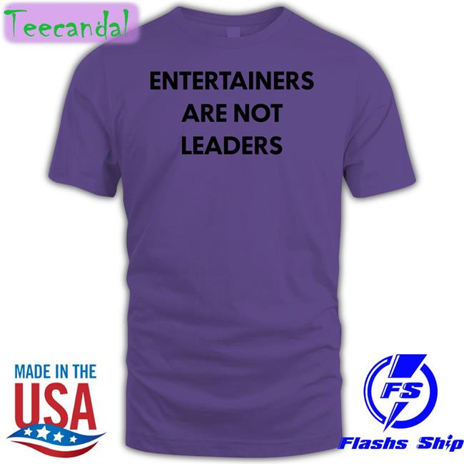 Entertainers Are Not Leaders Shirts