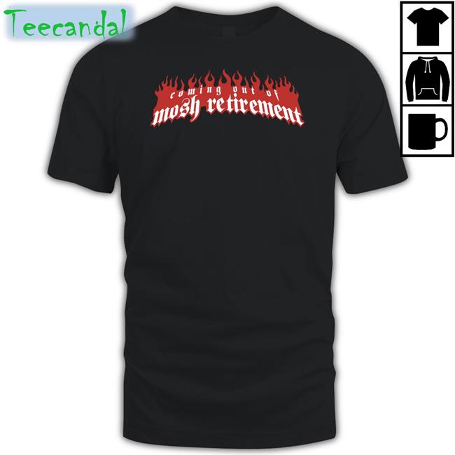 Coming Out Of Mosh Retirement Tee