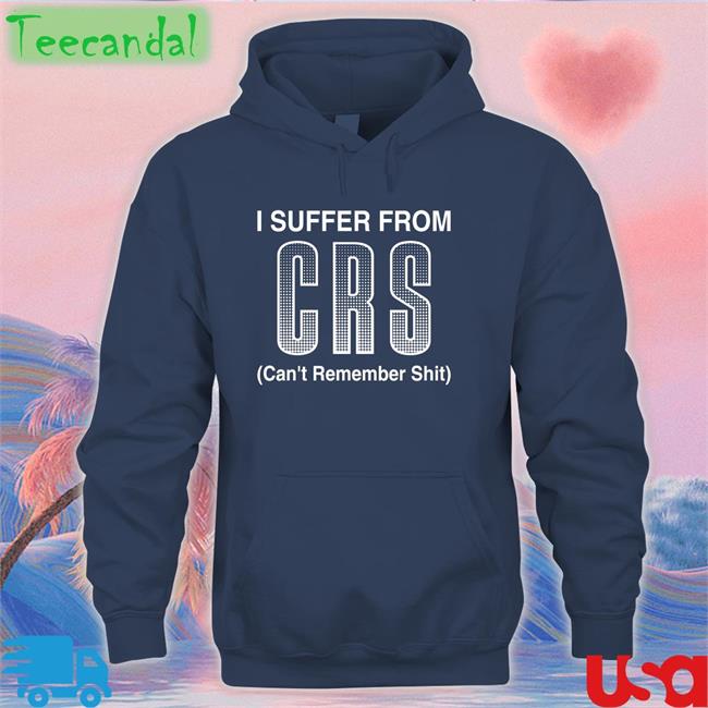I Suffer From Crs Can’T Remember Shit Shirt Shirtsthtgohard Shirts That Go Hard