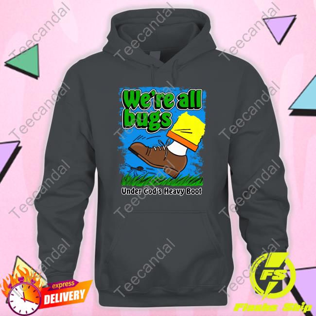 Thegoodshirts Merch We're All Bugs Under God's Heavy Boot Shirt Long Sleeve Tee Shirtsthatgohard Merch We're All Bugs Under God's Heavy Boot Hoodie
