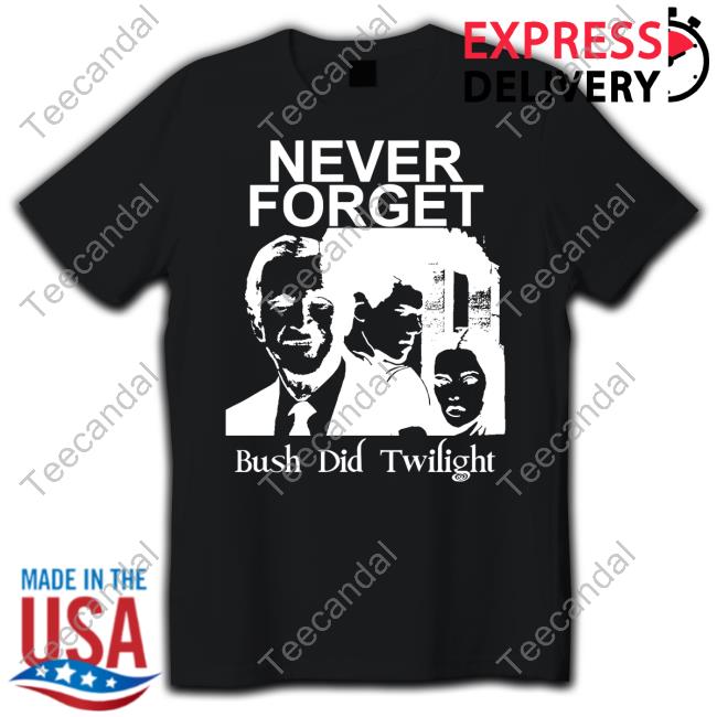 Punkwithacamera Never Forget Bush Did Twilight Tee