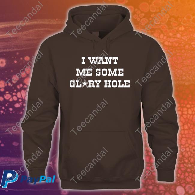 I Want Me Some Glory Hole Shirt I Want Me Some Glory Hole Hoodie Sweatshirt