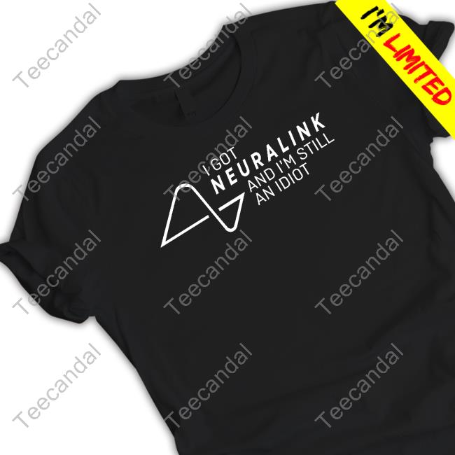 I Got Neuralink And I'm Still An Idiot T Shirts
