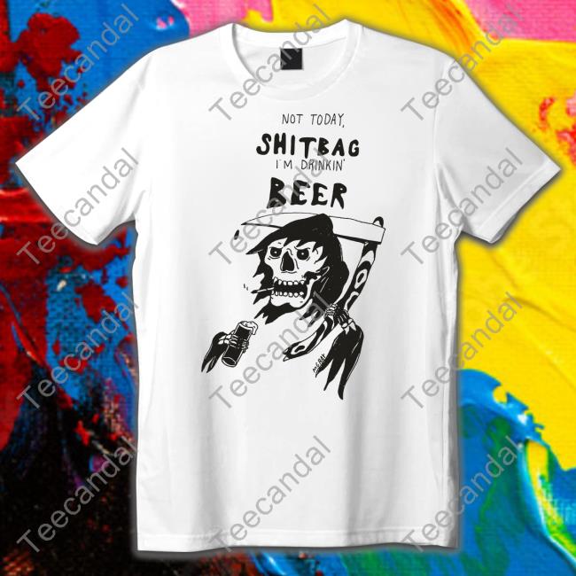 Reallygoodartist Shop Not Today Shitbag I'm Drinkin Beer T Shirt Matt Gray