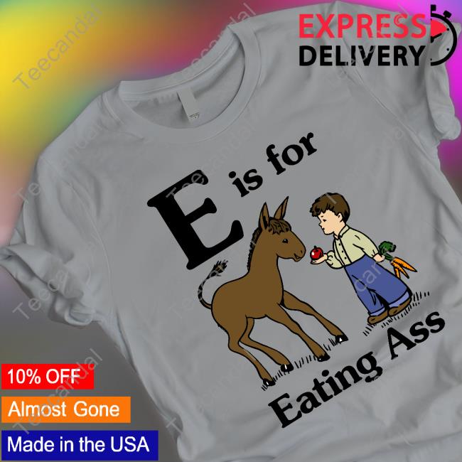 Shirts That Go Hard E Is For Eating Ass Tee Thegoodshirts Merch
