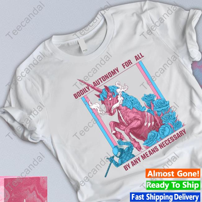 Bodily Autonomy For All By Any Means Necessary Shirts