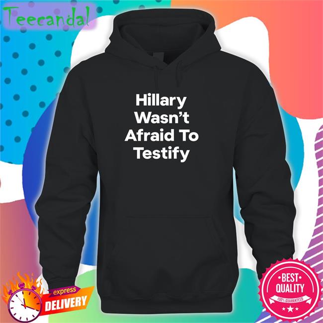 Hillary Wasn’T Afraid To Testify T Shirts