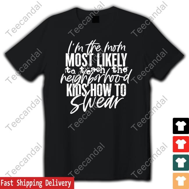 I'm The Mom Most Likely To Teach The Neighborhood Kids How To Swear Tee Shirt
