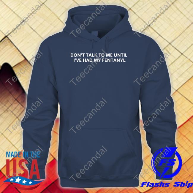 Unprofessionalapparel Merch Don't Talk To Me Until I've Had My Fentanyl Long Sleeve Tee