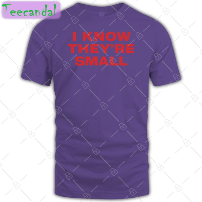 I Know They're Small Tee Shirt