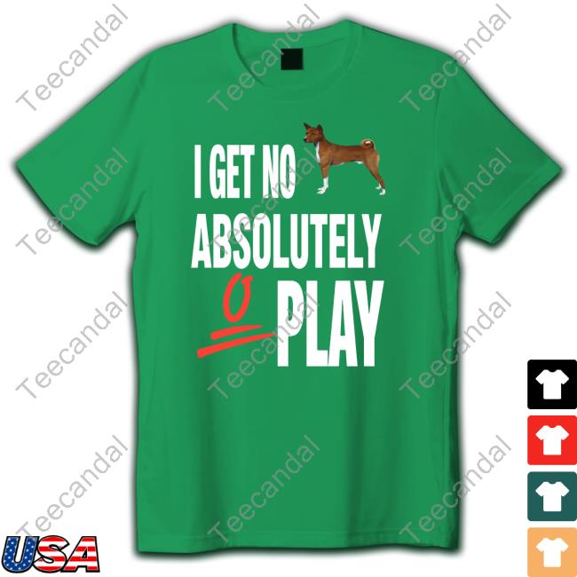 I Get No Absolutely Play Funny Shirt